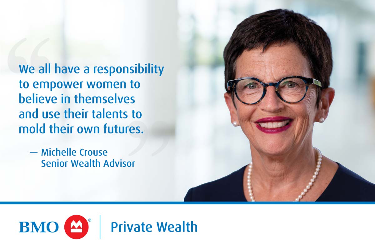 "We all have a responsibility to empower women to believe in themselves and use their talents to mold their own futures" — Michelle Crouse, Senior Wealth Advisor